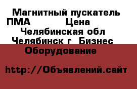 Магнитный пускатель ПМА -5202  › Цена ­ 1 600 - Челябинская обл., Челябинск г. Бизнес » Оборудование   